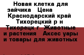 Новая клетка для зайчика › Цена ­ 2 000 - Краснодарский край, Тихорецкий р-н, Тихорецк г. Животные и растения » Аксесcуары и товары для животных   